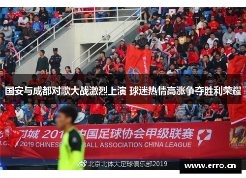 国安与成都对歌大战激烈上演 球迷热情高涨争夺胜利荣耀