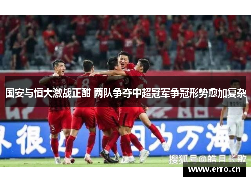 国安与恒大激战正酣 两队争夺中超冠军争冠形势愈加复杂