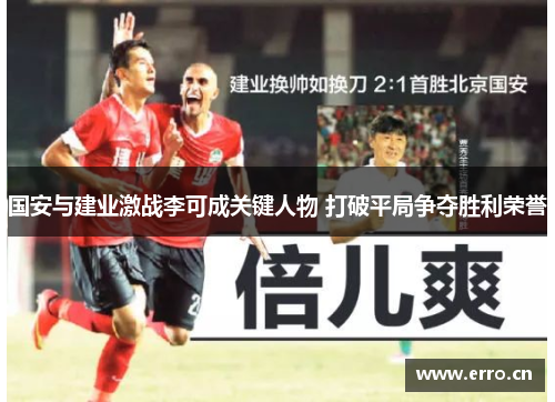 国安与建业激战李可成关键人物 打破平局争夺胜利荣誉