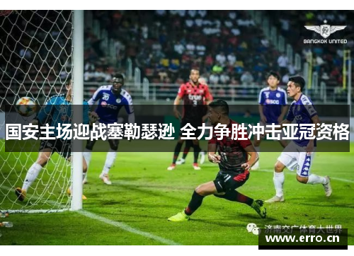 国安主场迎战塞勒瑟逊 全力争胜冲击亚冠资格