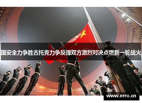 国安全力争胜古托克力争反弹双方激烈对决点燃新一轮战火