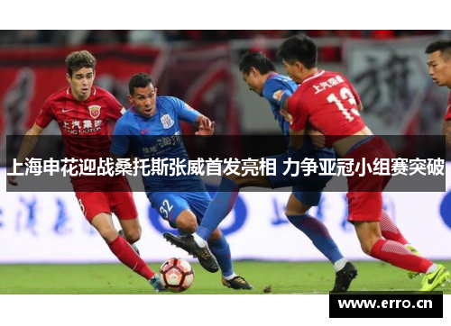 上海申花迎战桑托斯张威首发亮相 力争亚冠小组赛突破