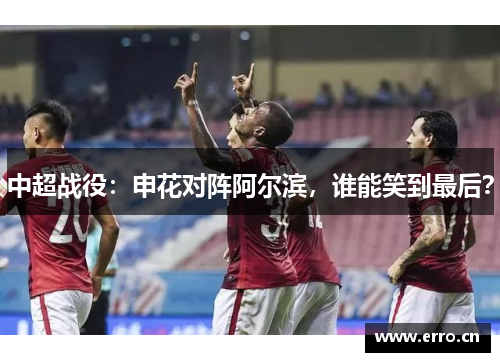 中超战役：申花对阵阿尔滨，谁能笑到最后？