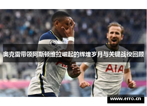 奥克雷带领阿斯顿维拉崛起的辉煌岁月与关键战役回顾