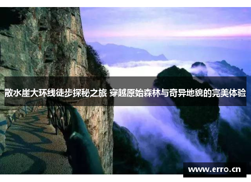 散水崖大环线徒步探秘之旅 穿越原始森林与奇异地貌的完美体验