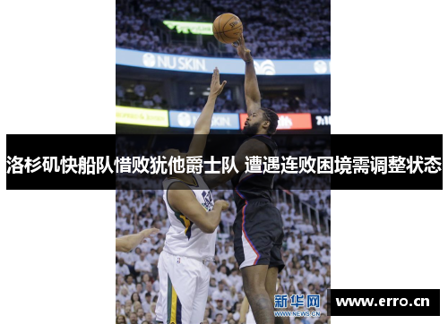 洛杉矶快船队惜败犹他爵士队 遭遇连败困境需调整状态