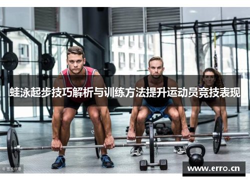 蛙泳起步技巧解析与训练方法提升运动员竞技表现
